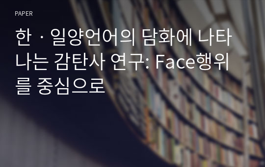 한ㆍ일양언어의 담화에 나타나는 감탄사 연구: Face행위를 중심으로