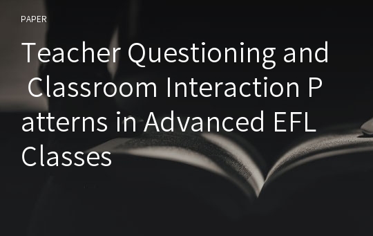 Teacher Questioning and Classroom Interaction Patterns in Advanced EFL Classes