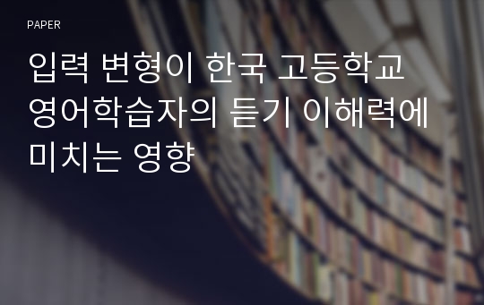 입력 변형이 한국 고등학교 영어학습자의 듣기 이해력에 미치는 영향