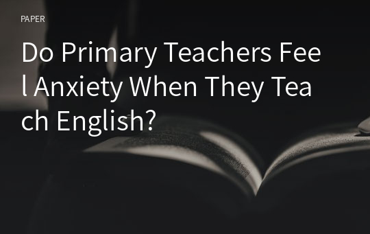 Do Primary Teachers Feel Anxiety When They Teach English?