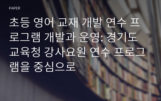 초등 영어 교재 개발 연수 프로그램 개발과 운영: 경기도 교육청 강사요원 연수 프로그램을 중심으로