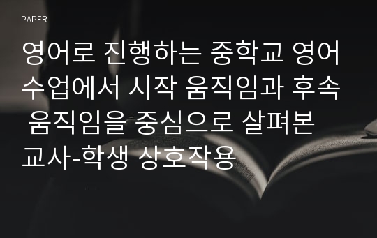 영어로 진행하는 중학교 영어수업에서 시작 움직임과 후속 움직임을 중심으로 살펴본 교사-학생 상호작용