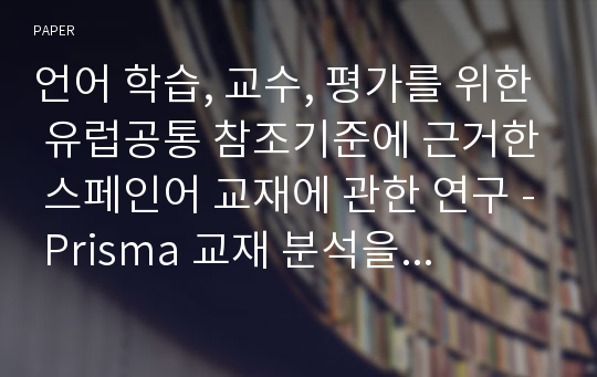 언어 학습, 교수, 평가를 위한 유럽공통 참조기준에 근거한 스페인어 교재에 관한 연구 - Prisma 교재 분석을 중심으로 -