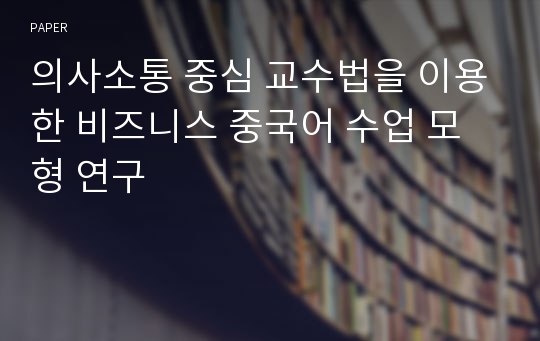 의사소통 중심 교수법을 이용한 비즈니스 중국어 수업 모형 연구