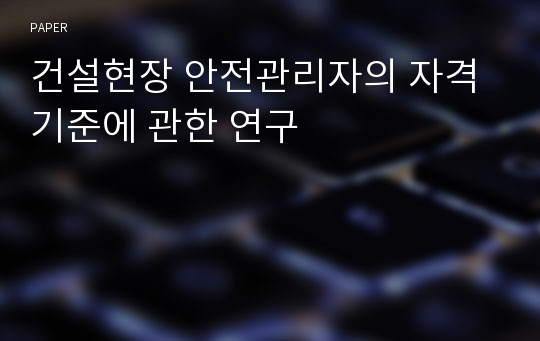 건설현장 안전관리자의 자격기준에 관한 연구