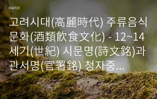 고려시대(高麗時代) 주류음식문화(酒類飮食文化) - 12~14세기(世紀) 시문명(詩文銘)과 관서명(官署銘) 청자중심(靑磁中心)으로 -