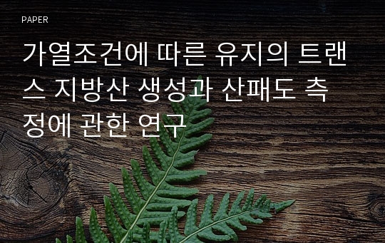 가열조건에 따른 유지의 트랜스 지방산 생성과 산패도 측정에 관한 연구