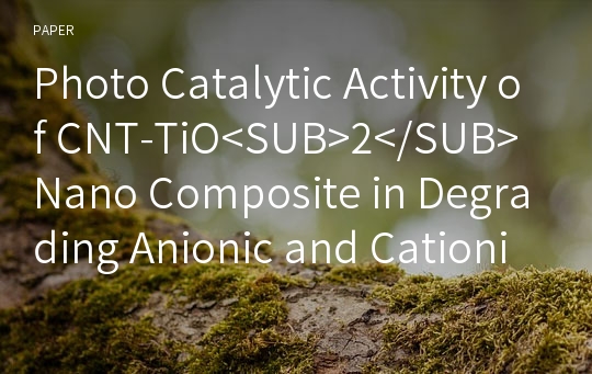 Photo Catalytic Activity of CNT-TiO&amp;lt;SUB&amp;gt;2&amp;lt;/SUB&amp;gt; Nano Composite in Degrading Anionic and Cationic Dyes