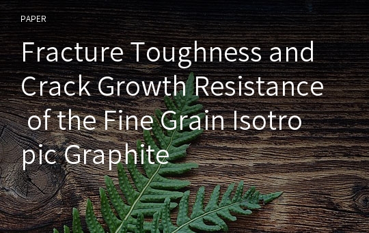 Fracture Toughness and Crack Growth Resistance of the Fine Grain Isotropic Graphite