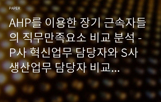 AHP를 이용한 장기 근속자들의 직무만족요소 비교 분석 - P사 혁신업무 담당자와 S사 생산업무 담당자 비교 사례연구 -