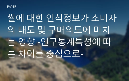 쌀에 대한 인식정보가 소비자의 태도 및 구매의도에 미치는 영향 -인구통계특성에 따른 차이를 중심으로-