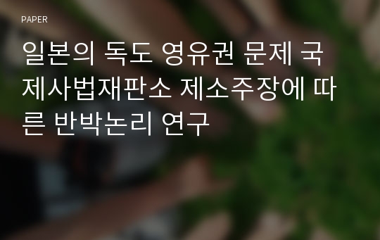 일본의 독도 영유권 문제 국제사법재판소 제소주장에 따른 반박논리 연구