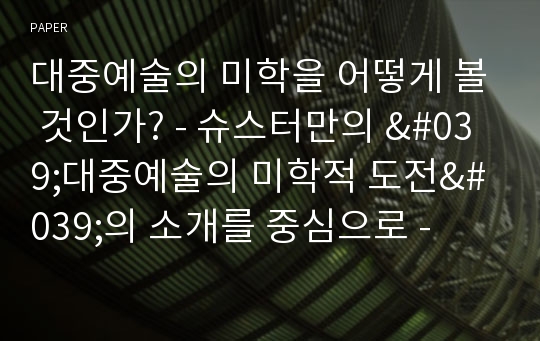 대중예술의 미학을 어떻게 볼 것인가? - 슈스터만의 &#039;대중예술의 미학적 도전&#039;의 소개를 중심으로 -