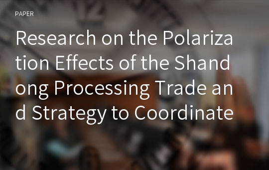 Research on the Polarization Effects of the Shandong Processing Trade and Strategy to Coordinate Its Development