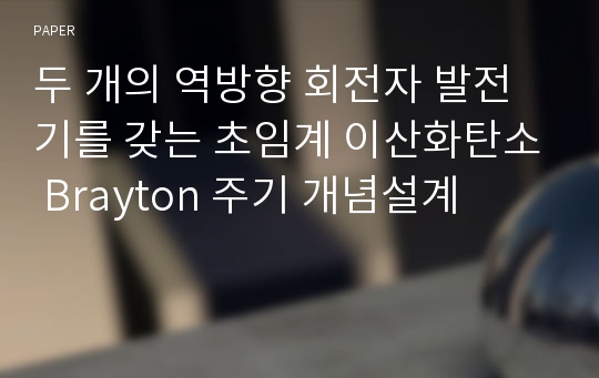 두 개의 역방향 회전자 발전기를 갖는 초임계 이산화탄소 Brayton 주기 개념설계