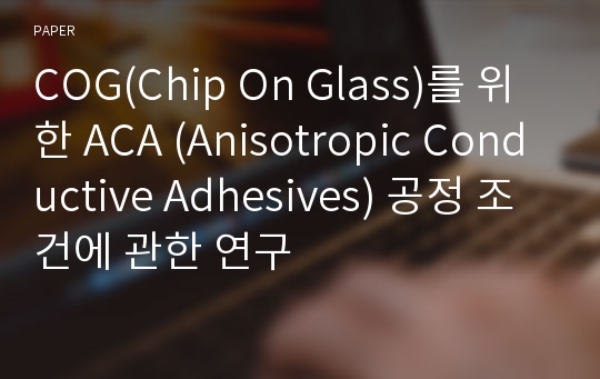 COG(Chip On Glass)를 위한 ACA (Anisotropic Conductive Adhesives) 공정 조건에 관한 연구