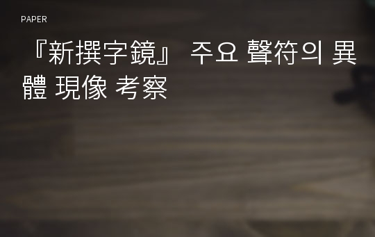 『新撰字鏡』 주요 聲符의 異體 現像 考察