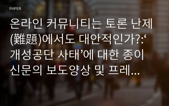 온라인 커뮤니티는 토론 난제(難題)에서도 대안적인가?:‘개성공단 사태’에 대한 종이신문의 보도양상 및 프레임과의 비교를 중심으로