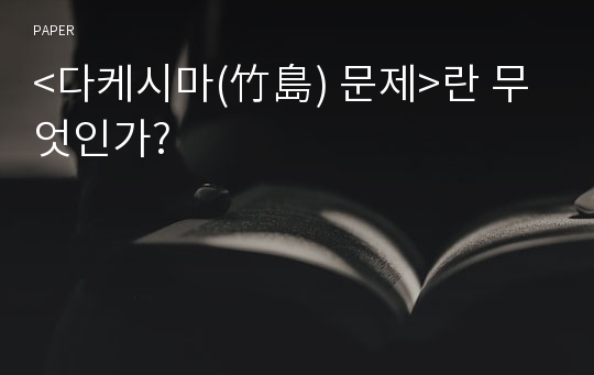 &lt;다케시마(竹島) 문제&gt;란 무엇인가?