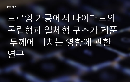 드로잉 가공에서 다이패드의 독립형과 일체형 구조가 제품 두께에 미치는 영향에 관한 연구