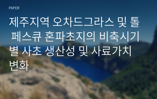 제주지역 오차드그라스 및 톨 페스큐 혼파초지의 비축시기별 사초 생산성 및 사료가치 변화