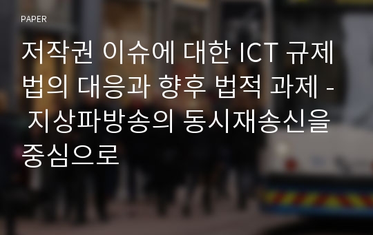 저작권 이슈에 대한 ICT 규제법의 대응과 향후 법적 과제 - 지상파방송의 동시재송신을 중심으로