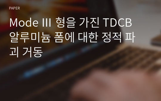 Mode Ⅲ 형을 가진 TDCB 알루미늄 폼에 대한 정적 파괴 거동