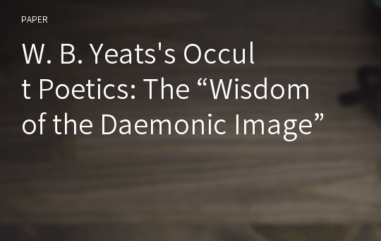 W. B. Yeats&#039;s Occult Poetics: The “Wisdom of the Daemonic Image”