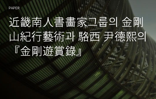 近畿南人書畵家그룹의 金剛山紀行藝術과 駱西 尹德熙의 『金剛遊賞錄』