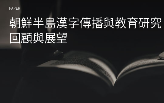 朝鮮半島漢字傳播與教育研究回顧與展望