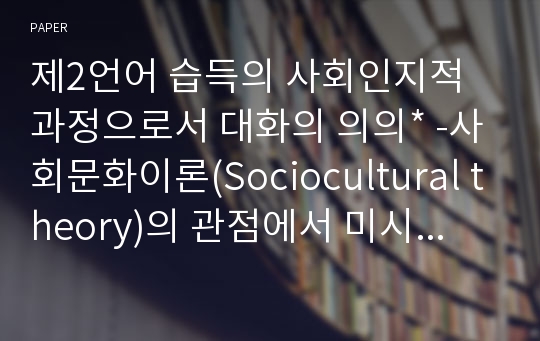 제2언어 습득의 사회인지적 과정으로서 대화의 의의 -사회문화이론(Sociocultural theory)의 관점에서 미시발달(microgenesis)의 상호작용 사례 분석-