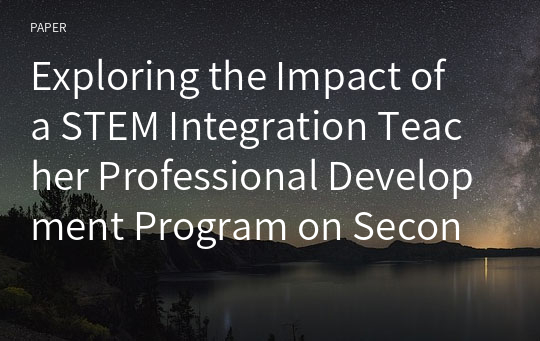 Exploring the Impact of a STEM Integration Teacher Professional Development Program on Secondary Science and Mathematics Teachers’ Perceptions of Engineering and Their Attitude toward Engineering Inte