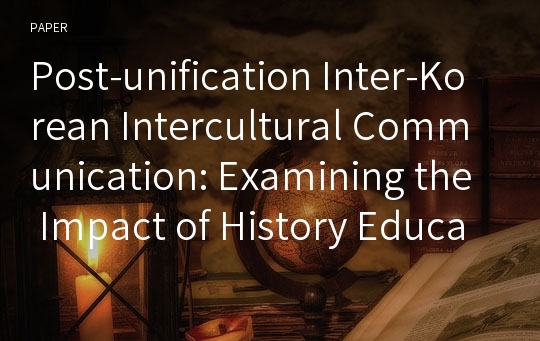 Post-unification Inter-Korean Intercultural Communication: Examining the Impact of History Education on New Identity Formation*