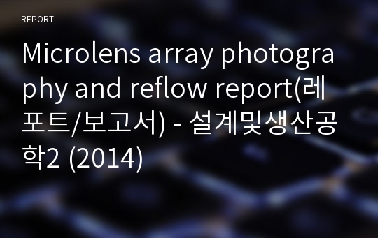 Microlens array photography and reflow report(레포트/보고서) - 설계및생산공학2 (2014)