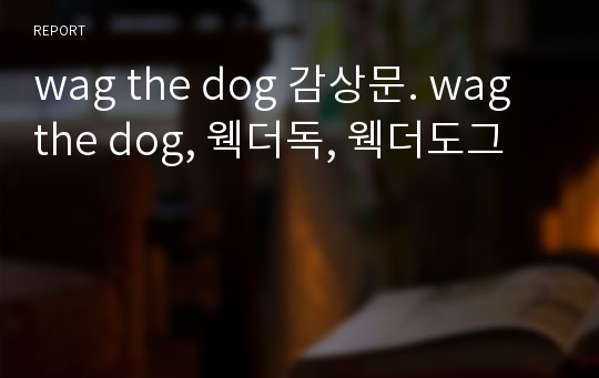 영화감상문 wag the dog 감상문. wag the dog, 웩더독, 웩더도그