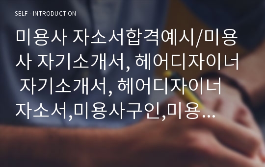 미용사 자소서합격예시/미용사 자기소개서, 헤어디자이너 자기소개서, 헤어디자이너 자소서,미용사구인,미용사자소서샘플,헤어스타일리스트미용사 하는일,헤어디자이너자기소개서샘플,남자미용사자소서, 미용사월급, 헤어 미용사자격증취득방법,미용사취업,미용사자기소개서예문,미용사 지원동기 포부, 미용사채용