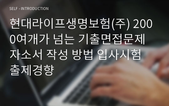 현대라이프생명보험(주) 2000여개가 넘는 기출면접문제  자소서 작성 방법 입사시험 출제경향