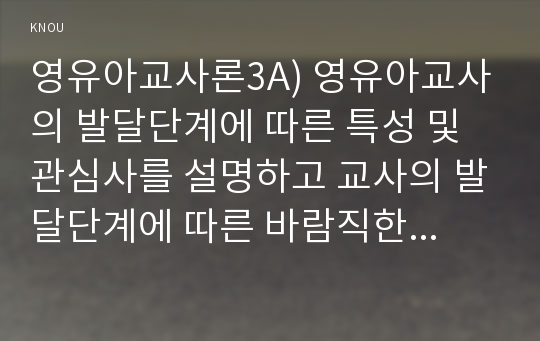 영유아교사론3A) 영유아교사의 발달단계에 따른 특성 및 관심사를 설명하고 교사의 발달단계에 따른 바람직한 영유아교사의 역할에 대하여 논하시오