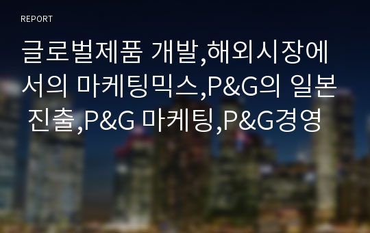 글로벌제품 개발,해외시장에서의 마케팅믹스,P&amp;G의 일본 진출,P&amp;G 마케팅,P&amp;G경영