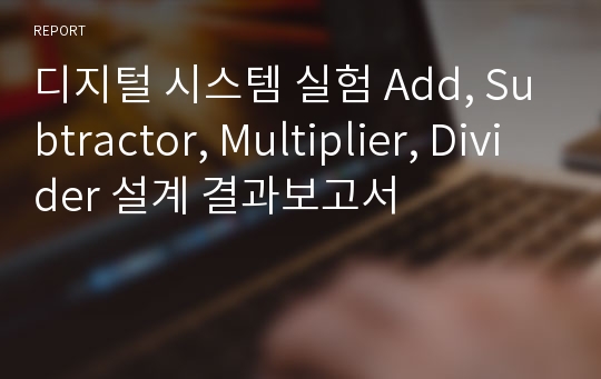 디지털 시스템 실험 Add, Subtractor, Multiplier, Divider 설계 결과보고서