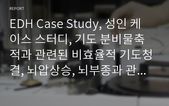 EDH Case Study, 성인 케이스 스터디, 기도 분비물축적과 관련된 비효율적 기도청결, 뇌압상승, 뇌부종과 관련된 조직관류 장애위험성