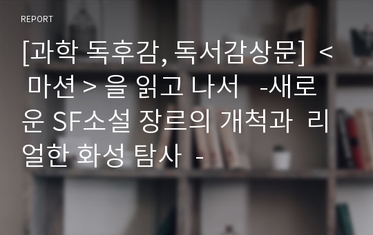 [과학 독후감, 독서감상문]  &lt; 마션 &gt; 을 읽고 나서   -새로운 SF소설 장르의 개척과  리얼한 화성 탐사  -