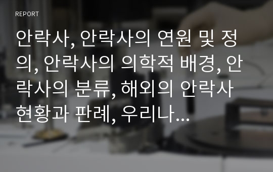 안락사, 안락사의 연원 및 정의, 안락사의 의학적 배경, 안락사의 분류, 해외의 안락사 현황과 판례, 우리나라의 안락사, 안락사 찬성, 반대에 대한 이론적 근거, 의사결정 시나리오