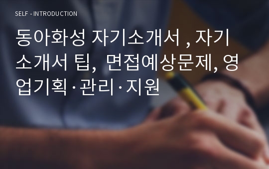 동아화성 자기소개서 , 자기소개서 팁,  면접예상문제, 영업기획·관리·지원