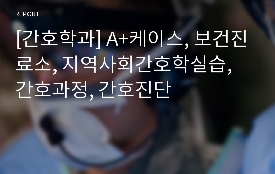 [간호학과] A+케이스, 보건진료소, 지역사회간호학실습, 간호과정, 간호진단