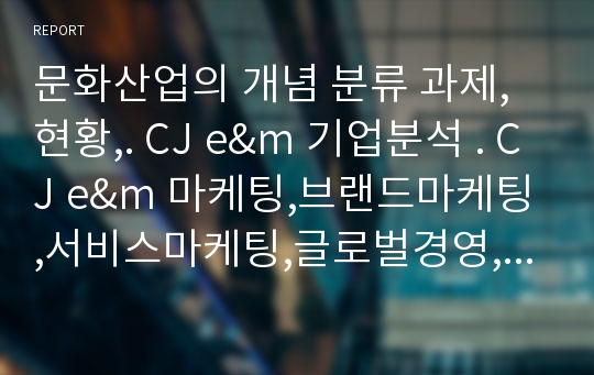 문화산업의 개념 분류 과제,현황,. CJ e&amp;m 기업분석 . CJ e&amp;m 마케팅,브랜드마케팅,서비스마케팅,글로벌경영,사례분석,swot,stp,4p