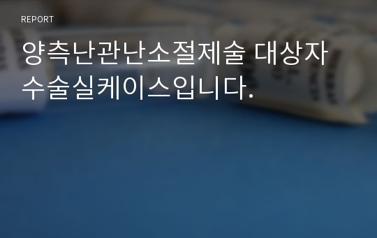 양측난관난소절제술 대상자 수술실케이스입니다.