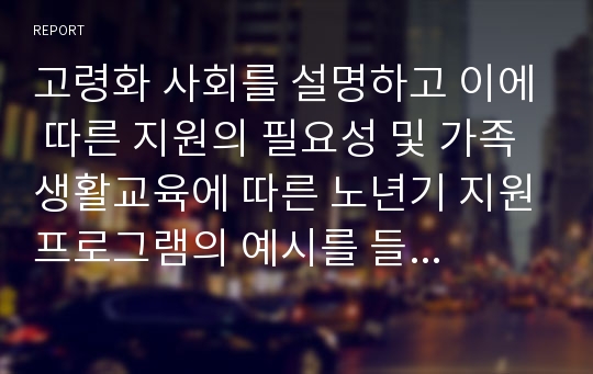 고령화 사회를 설명하고 이에 따른 지원의 필요성 및 가족생활교육에 따른 노년기 지원프로그램의 예시를 들어 설명하시오