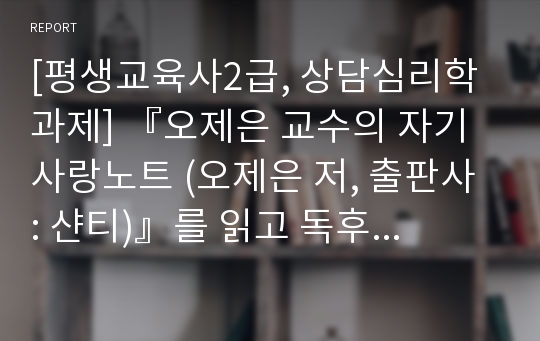 [평생교육사2급, 상담심리학과제] 『오제은 교수의 자기사랑노트 (오제은 저, 출판사 : 샨티)』를 읽고 독후감을 작성합니다