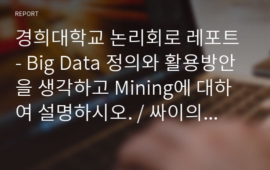 경희대학교 논리회로 레포트 - Big Data 정의와 활용방안을 생각하고 Mining에 대하여 설명하시오. / 싸이의 강남스타일과 IT의 연관성을 설명하시오.